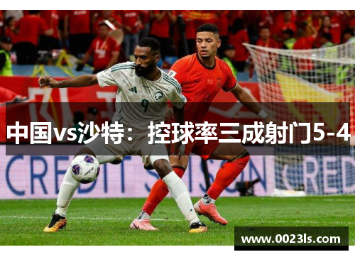 中国vs沙特：控球率三成射门5-4